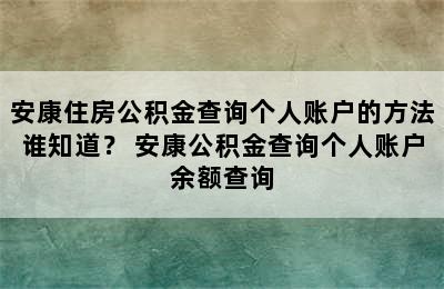 安康住房公积金查询个人账户的方法谁知道？ 安康公积金查询个人账户余额查询